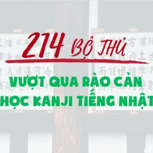214 BỘ THỦ KANJI – ”THẦN KỸ” CHINH PHỤC MỌI RÀO CẢN HÁN TỰ