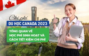 CHI PHÍ DU HỌC CANADA 2023: TỔNG QUAN VỀ HỌC PHÍ, SINH HOẠT VÀ CÁCH TIẾT KIỆM CHI PHÍ